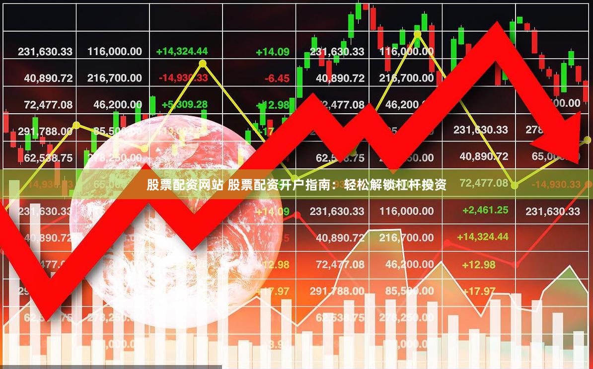 股票配资网站 股票配资开户指南：轻松解锁杠杆投资