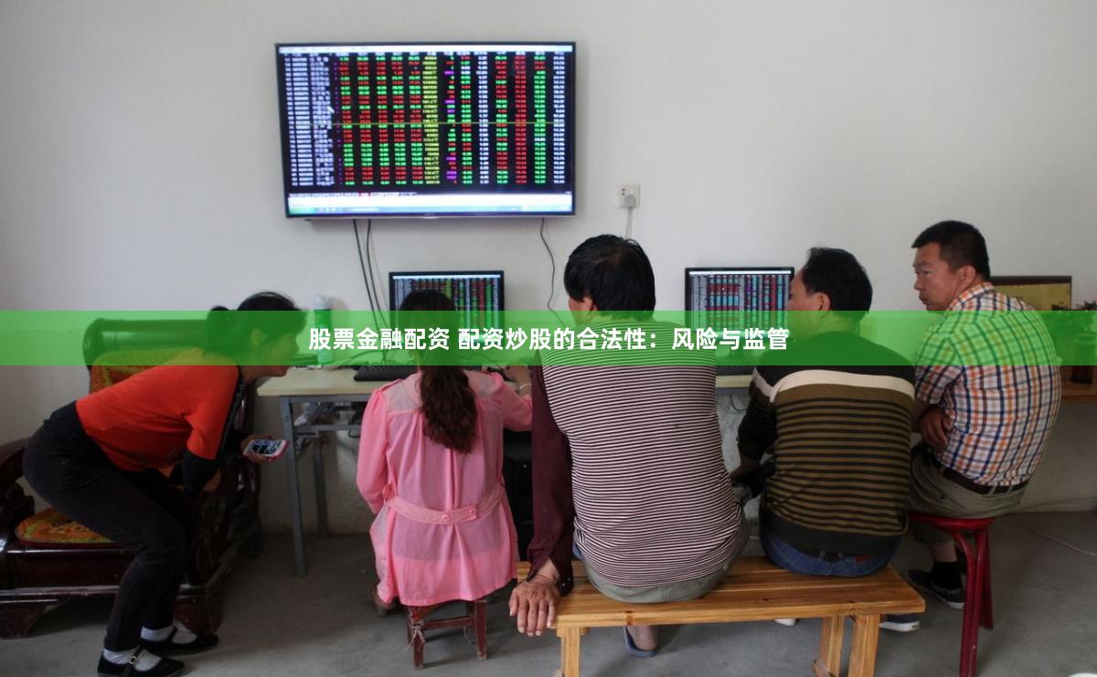 股票金融配资 配资炒股的合法性：风险与监管
