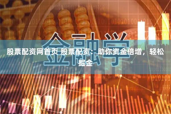 股票配资网首页 股票配资：助你资金倍增，轻松掘金