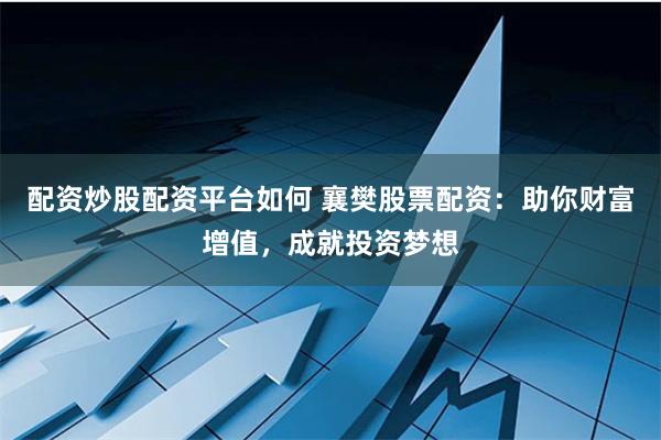 配资炒股配资平台如何 襄樊股票配资：助你财富增值，成就投资梦想