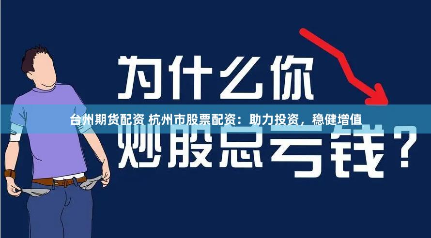 台州期货配资 杭州市股票配资：助力投资，稳健增值
