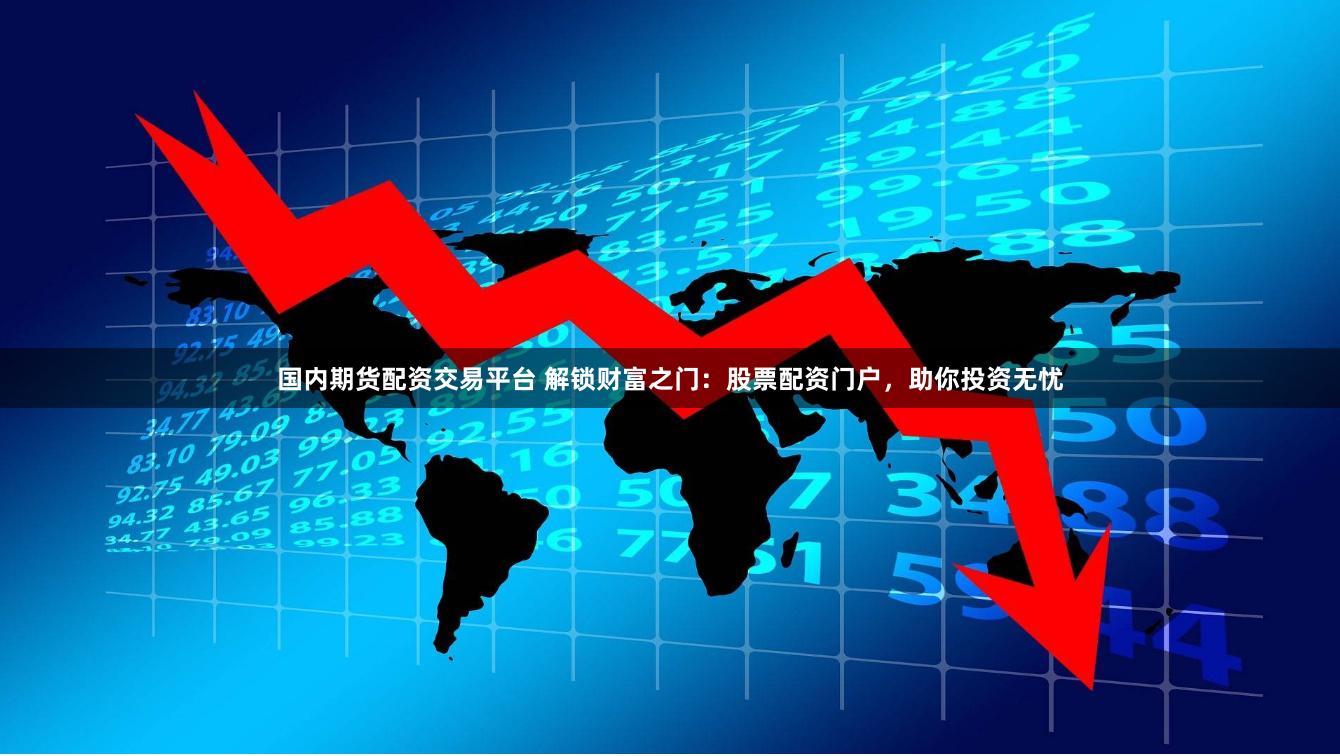 国内期货配资交易平台 解锁财富之门：股票配资门户，助你投资无忧
